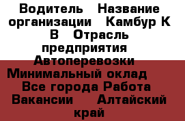 Водитель › Название организации ­ Камбур К.В › Отрасль предприятия ­ Автоперевозки › Минимальный оклад ­ 1 - Все города Работа » Вакансии   . Алтайский край